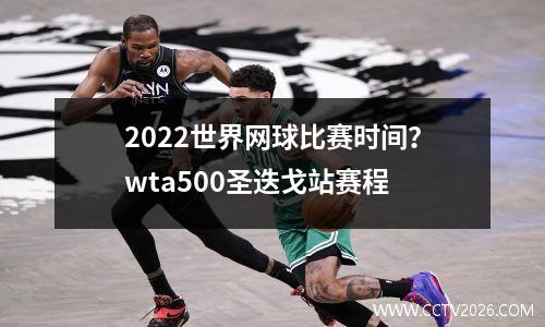 2022世界网球比赛时间？wta500圣迭戈站赛程