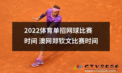 2022体育单招网球比赛时间 澳网郑钦文比赛时间