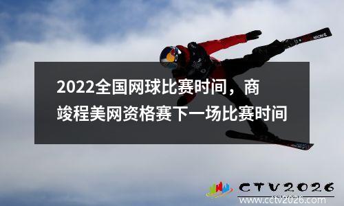 2022全国网球比赛时间，商竣程美网资格赛下一场比赛时间