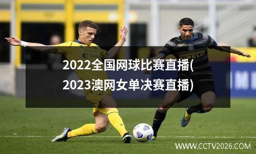 2022全国网球比赛直播(2023澳网女单决赛直播)