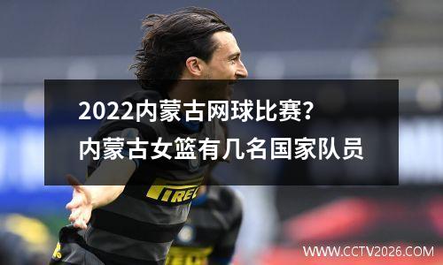 2022内蒙古网球比赛？内蒙古女篮有几名国家队员
