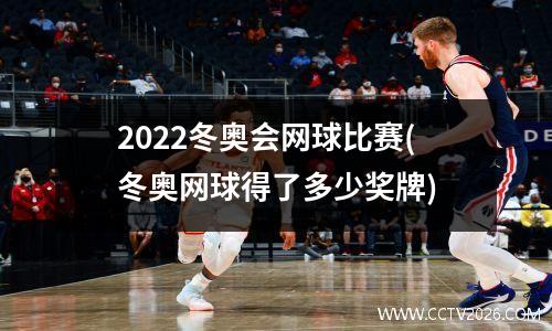 2022冬奥会网球比赛(冬奥网球得了多少奖牌)