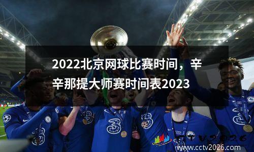 2022北京网球比赛时间，辛辛那提大师赛时间表2023