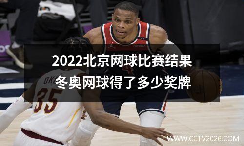2022北京网球比赛结果 冬奥网球得了多少奖牌