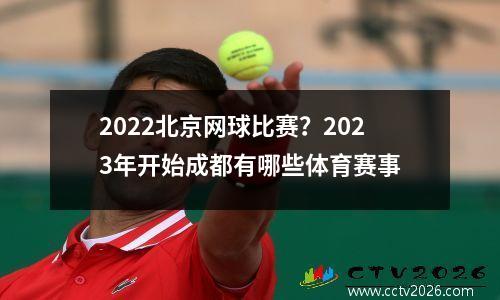 2022北京网球比赛？2023年开始成都有哪些体育赛事