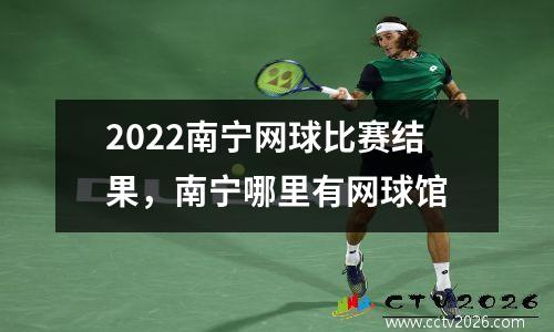 2022南宁网球比赛结果，南宁哪里有网球馆