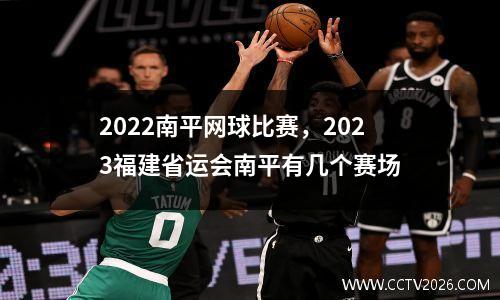 2022南平网球比赛，2023福建省运会南平有几个赛场