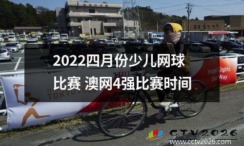 2022四月份少儿网球比赛 澳网4强比赛时间