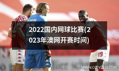 2022国内网球比赛(2023年澳网开赛时间)