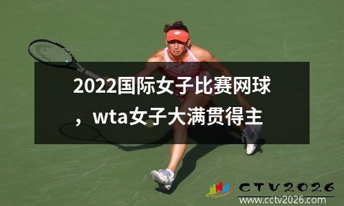 2022国际女子比赛网球，wta女子大满贯得主