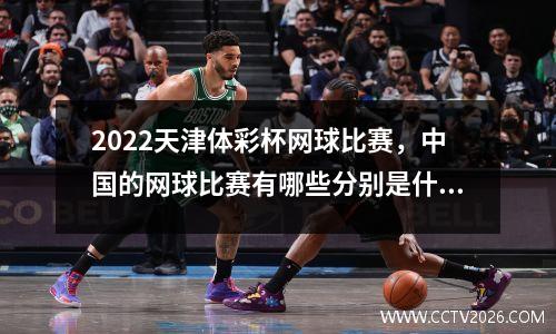 2022天津体彩杯网球比赛，中国的网球比赛有哪些分别是什么级别
