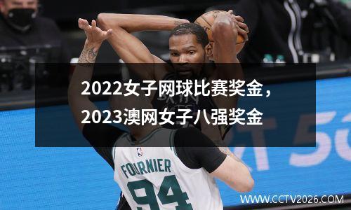 2022女子网球比赛奖金，2023澳网女子八强奖金