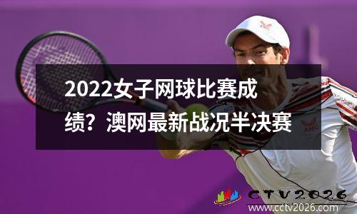 2022女子网球比赛成绩？澳网最新战况半决赛