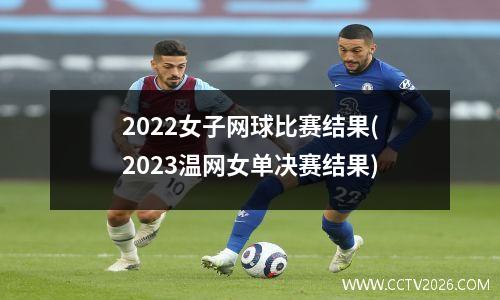 2022女子网球比赛结果(2023温网女单决赛结果)