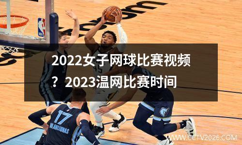 2022女子网球比赛视频？2023温网比赛时间