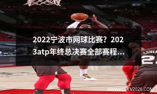 2022宁波市网球比赛？2023atp年终总决赛全部赛程时间