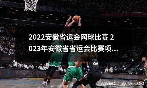 2022安徽省运会网球比赛 2023年安徽省省运会比赛项目