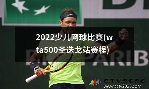 2022少儿网球比赛(wta500圣迭戈站赛程)