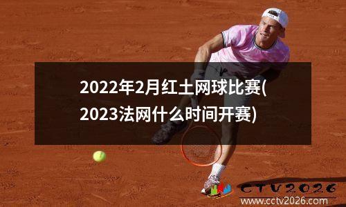 2022年2月红土网球比赛(2023法网什么时间开赛)