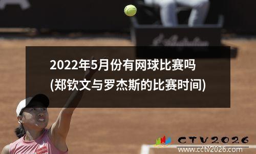 2022年5月份有网球比赛吗(郑钦文与罗杰斯的比赛时间)
