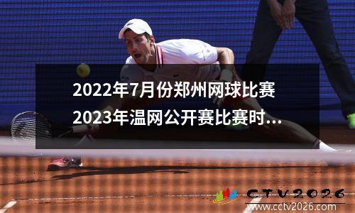 2022年7月份郑州网球比赛 2023年温网公开赛比赛时间