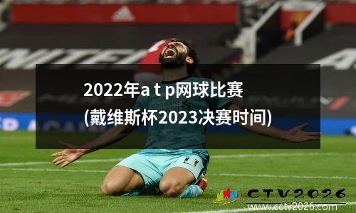 2022年a t p网球比赛(戴维斯杯2023决赛时间)