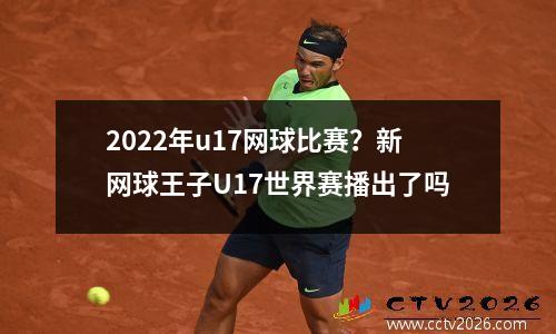 2022年u17网球比赛？新网球王子U17世界赛播出了吗