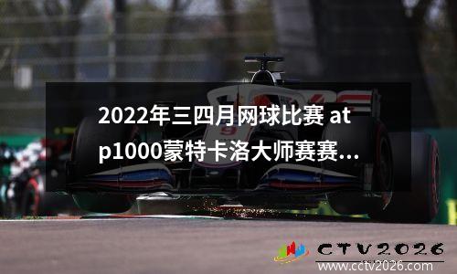 2022年三四月网球比赛 atp1000蒙特卡洛大师赛赛程