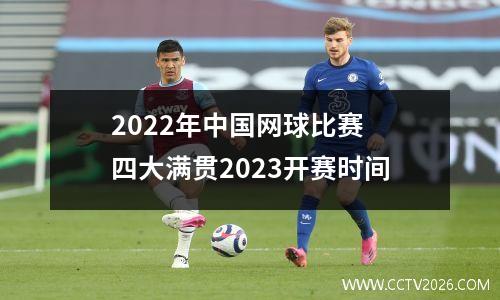 2022年中国网球比赛 四大满贯2023开赛时间