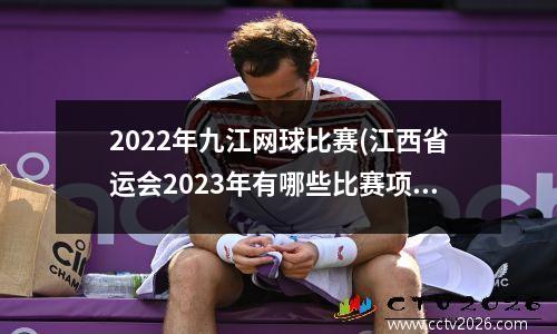 2022年九江网球比赛(江西省运会2023年有哪些比赛项目)