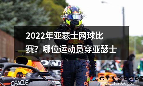 2022年亚瑟士网球比赛？哪位运动员穿亚瑟士