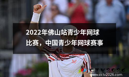 2022年佛山站青少年网球比赛，中国青少年网球赛事