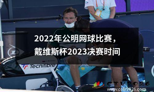 2022年公明网球比赛，戴维斯杯2023决赛时间