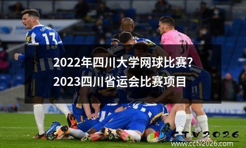2022年四川大学网球比赛？2023四川省运会比赛项目