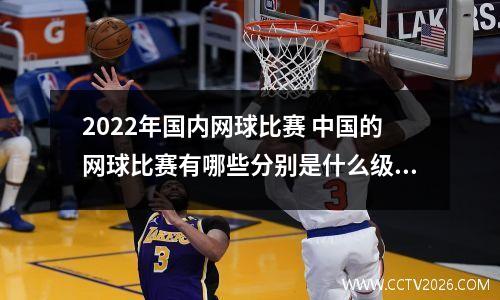 2022年国内网球比赛 中国的网球比赛有哪些分别是什么级别