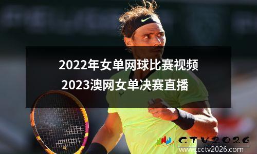2022年女单网球比赛视频 2023澳网女单决赛直播