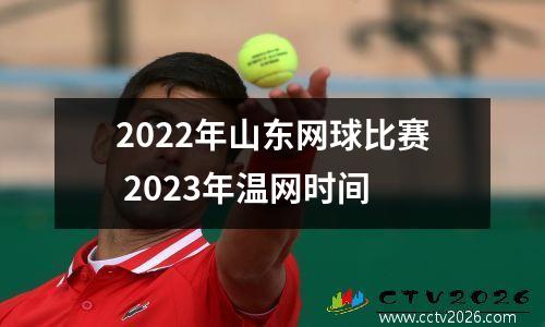 2022年山东网球比赛 2023年温网时间