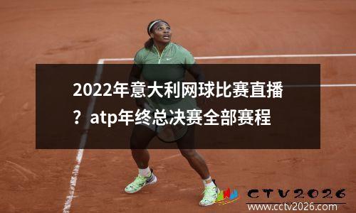 2022年意大利网球比赛直播？atp年终总决赛全部赛程