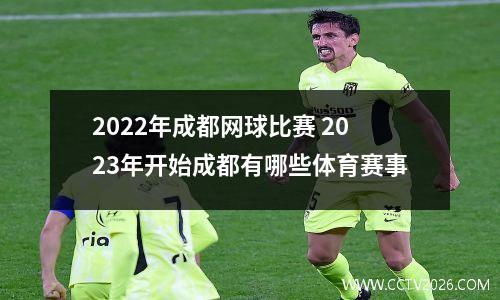 2022年成都网球比赛 2023年开始成都有哪些体育赛事