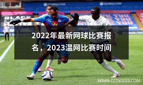 2022年最新网球比赛报名，2023温网比赛时间