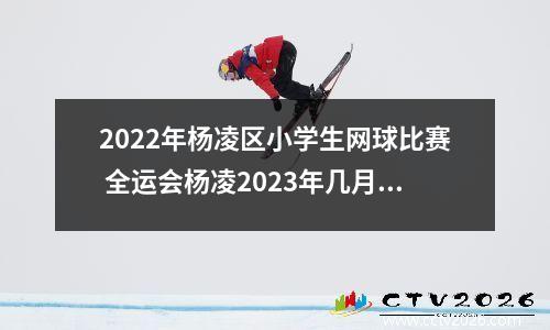 2022年杨凌区小学生网球比赛 全运会杨凌2023年几月份举办