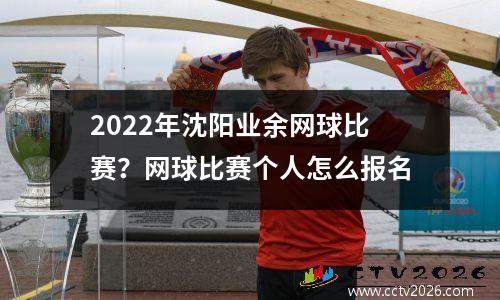 2022年沈阳业余网球比赛？网球比赛个人怎么报名