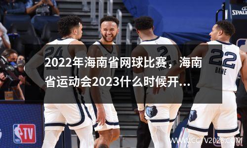 2022年海南省网球比赛，海南省运动会2023什么时候开幕