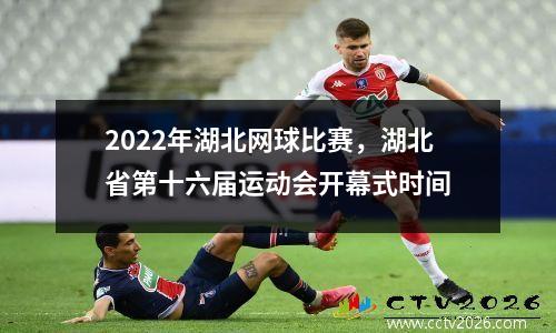 2022年湖北网球比赛，湖北省第十六届运动会开幕式时间