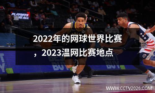 2022年的网球世界比赛，2023温网比赛地点