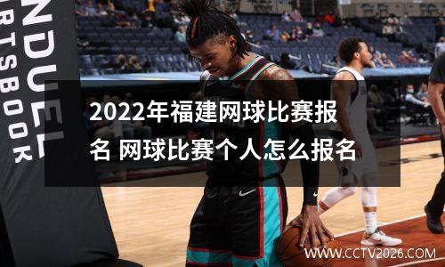 2022年福建网球比赛报名 网球比赛个人怎么报名