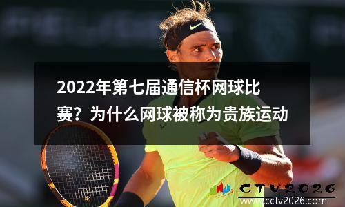 2022年第七届通信杯网球比赛？为什么网球被称为贵族运动
