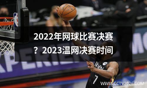 2022年网球比赛决赛？2023温网决赛时间