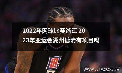 2022年网球比赛浙江 2023年亚运会湖州德清有项目吗