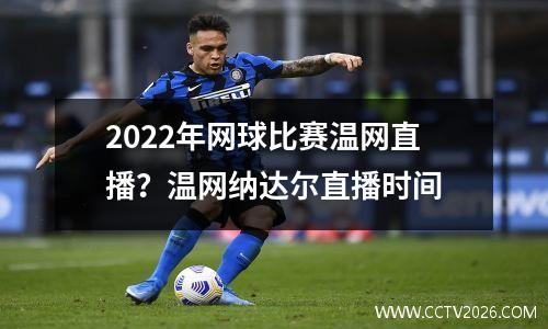 2022年网球比赛温网直播？温网纳达尔直播时间